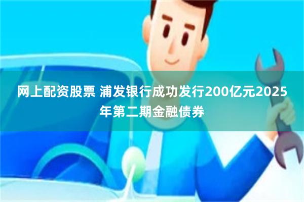 网上配资股票 浦发银行成功发行200亿元2025年第二期金融债券