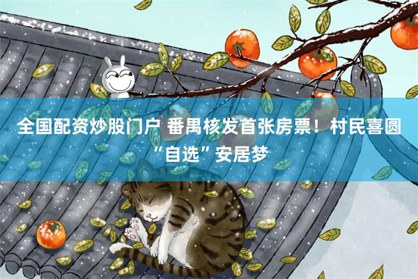 全国配资炒股门户 番禺核发首张房票！村民喜圆“自选”安居梦