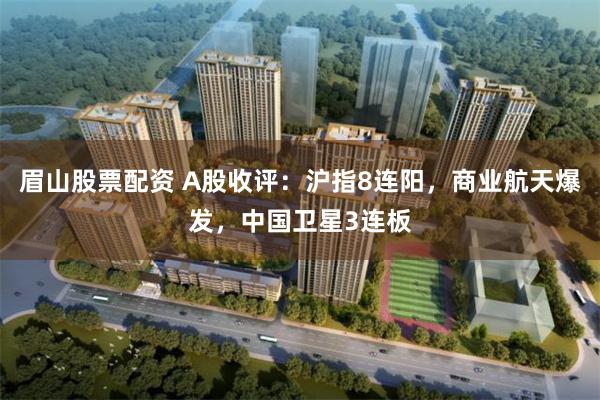 眉山股票配资 A股收评：沪指8连阳，商业航天爆发，中国卫星3连板