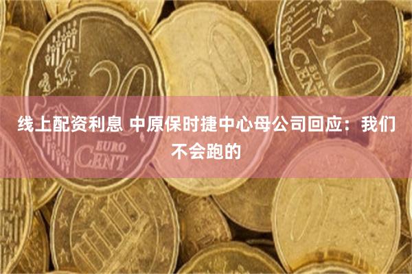 线上配资利息 中原保时捷中心母公司回应：我们不会跑的