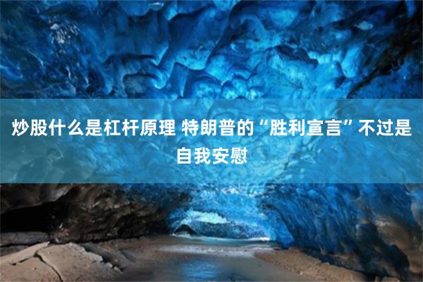 炒股什么是杠杆原理 特朗普的“胜利宣言”不过是自我安慰