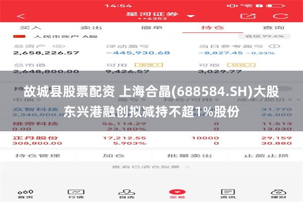 故城县股票配资 上海合晶(688584.SH)大股东兴港融创拟减持不超1%股份