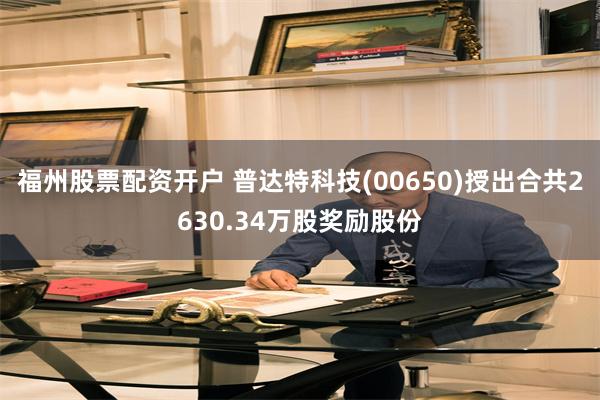 福州股票配资开户 普达特科技(00650)授出合共2630.34万股奖励股份