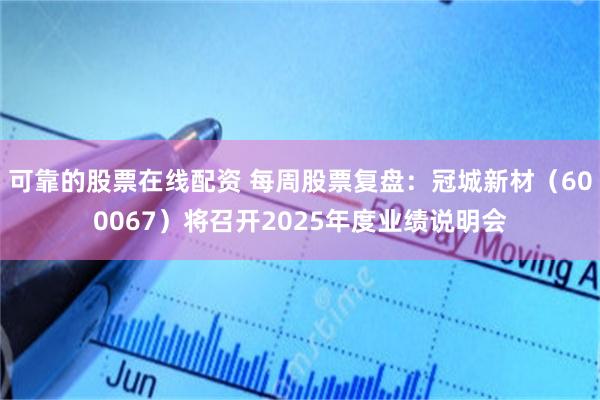 可靠的股票在线配资 每周股票复盘：冠城新材（600067）将召开2025年度业绩说明会