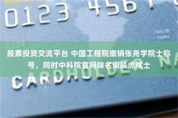 股票投资交流平台 中国工程院撤销张尧学院士称号，同时中科院官网除名周成虎院士