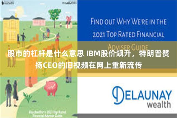 股市的杠杆是什么意思 IBM股价飙升，特朗普赞扬CEO的旧视频在网上重新流传