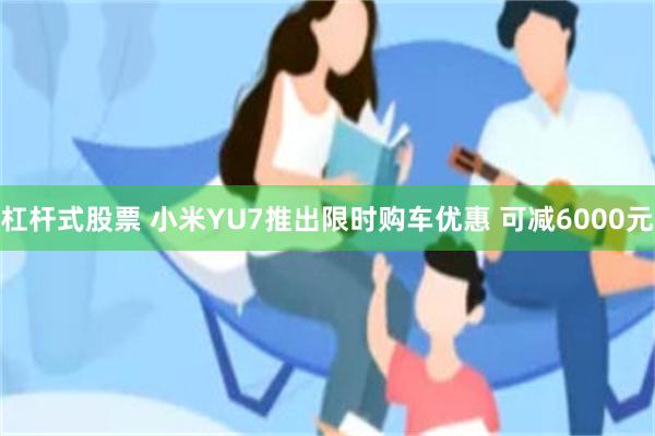 杠杆式股票 小米YU7推出限时购车优惠 可减6000元