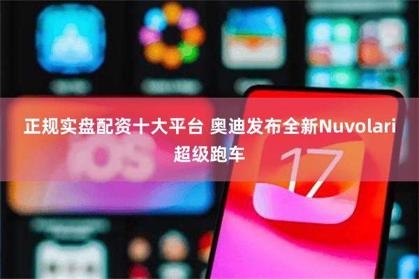 正规实盘配资十大平台 奥迪发布全新Nuvolari超级跑车