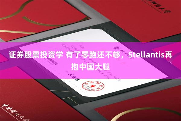 证券股票投资学 有了零跑还不够，Stellantis再抱中国大腿