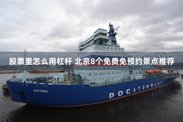 股票里怎么用杠杆 北京8个免费免预约景点推荐