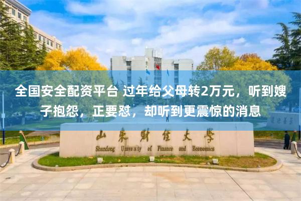 全国安全配资平台 过年给父母转2万元，听到嫂子抱怨，正要怼，却听到更震惊的消息
