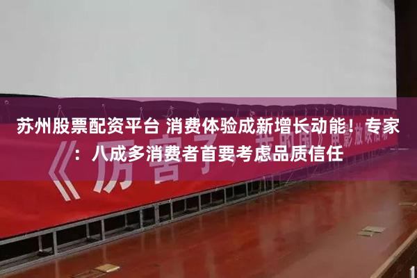 苏州股票配资平台 消费体验成新增长动能！专家：八成多消费者首要考虑品质信任