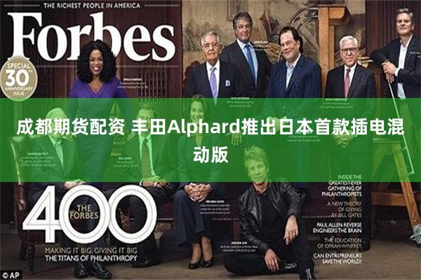 成都期货配资 丰田Alphard推出日本首款插电混动版