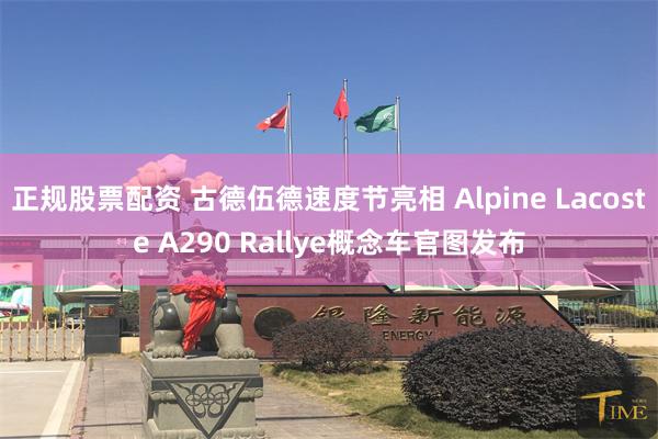 正规股票配资 古德伍德速度节亮相 Alpine Lacoste A290 Rallye概念车官图发布
