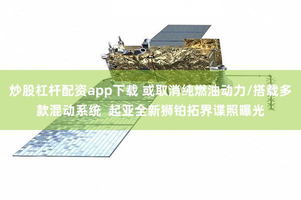 炒股杠杆配资app下载 或取消纯燃油动力/搭载多款混动系统 起亚全新狮铂拓界谍照曝光