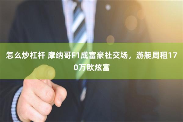怎么炒杠杆 摩纳哥F1成富豪社交场，游艇周租170万欧炫富