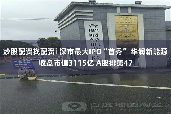 炒股配资找配资i 深市最大IPO“首秀” 华润新能源收盘市值3115亿 A股排第47