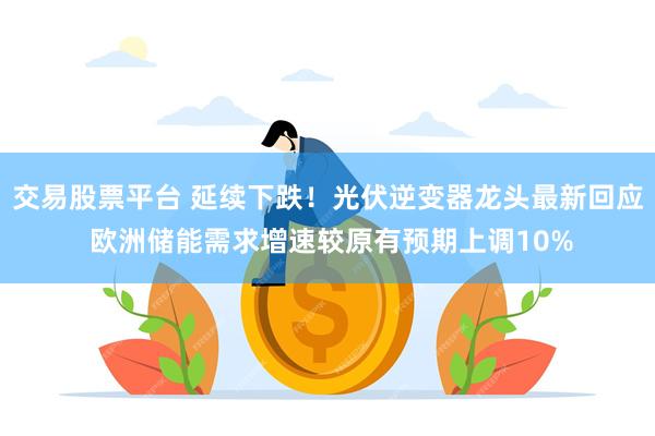 交易股票平台 延续下跌!光伏逆变器龙头最新回应 欧洲储能需求增速较原有预期上调10%