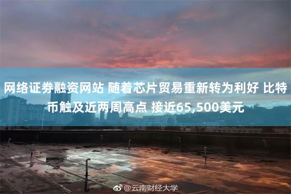 网络证劵融资网站 随着芯片贸易重新转为利好 比特币触及近两周高点 接近65,500美元