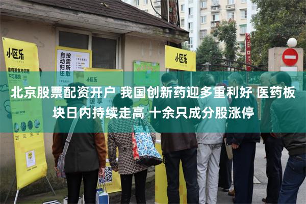 北京股票配资开户 我国创新药迎多重利好 医药板块日内持续走高 十余只成分股涨停