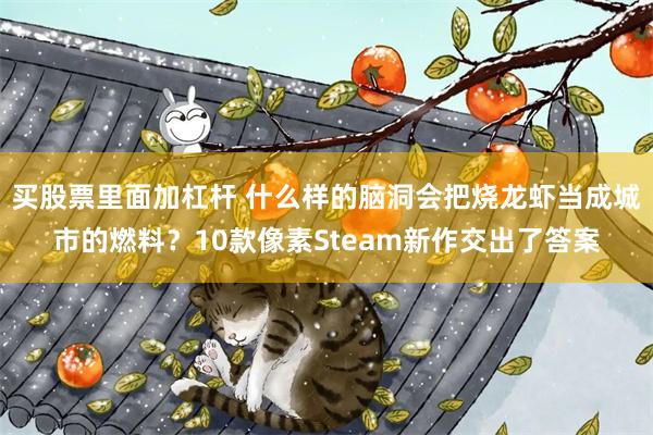 买股票里面加杠杆 什么样的脑洞会把烧龙虾当成城市的燃料？10款像素Steam新作交出了答案