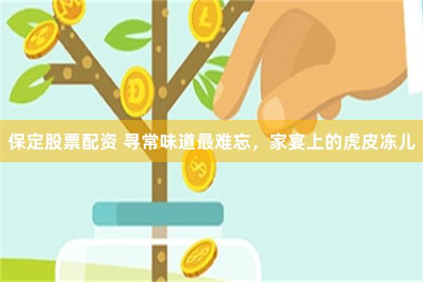 保定股票配资 寻常味道最难忘，家宴上的虎皮冻儿