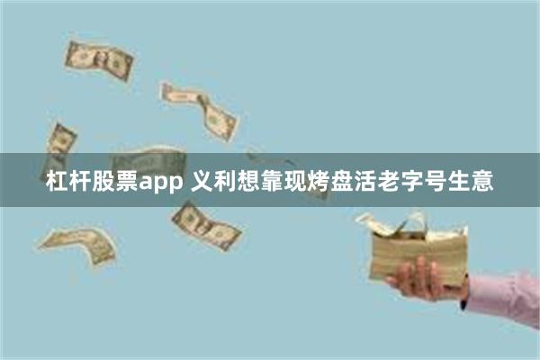 杠杆股票app 义利想靠现烤盘活老字号生意
