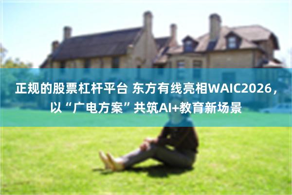 正规的股票杠杆平台 东方有线亮相WAIC2026，以“广电方案”共筑AI+教育新场景