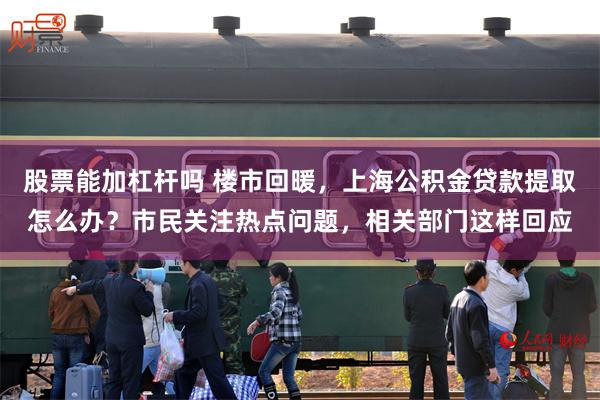股票能加杠杆吗 楼市回暖，上海公积金贷款提取怎么办？市民关注热点问题，相关部门这样回应
