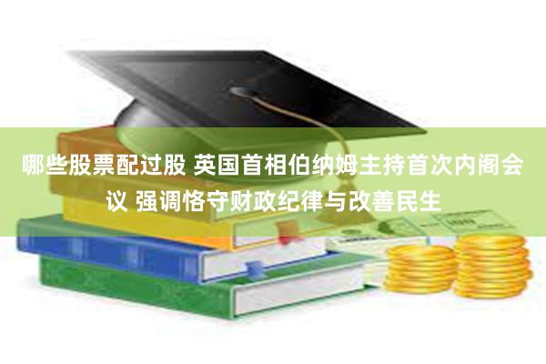 哪些股票配过股 英国首相伯纳姆主持首次内阁会议 强调恪守财政纪律与改善民生