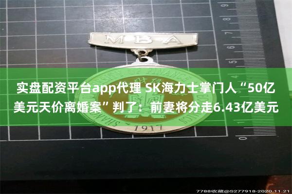 实盘配资平台app代理 SK海力士掌门人“50亿美元天价离婚案”判了：前妻将分走6.43亿美元