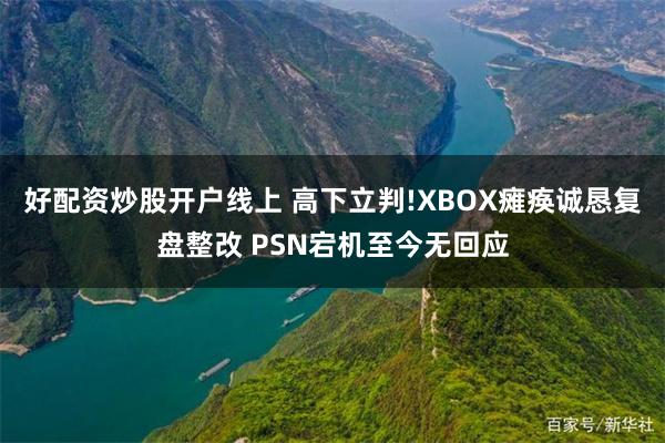 好配资炒股开户线上 高下立判!XBOX瘫痪诚恳复盘整改 PSN宕机至今无回应