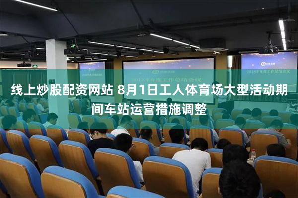 线上炒股配资网站 8月1日工人体育场大型活动期间车站运营措施调整