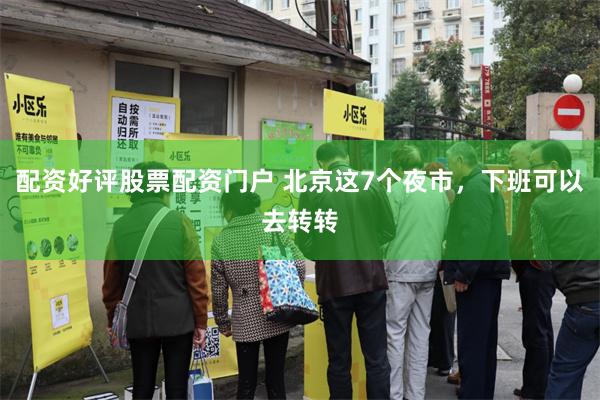 配资好评股票配资门户 北京这7个夜市，下班可以去转转