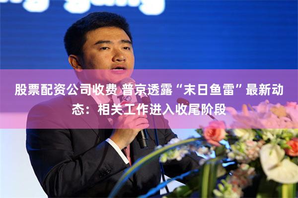 股票配资公司收费 普京透露“末日鱼雷”最新动态：相关工作进入收尾阶段
