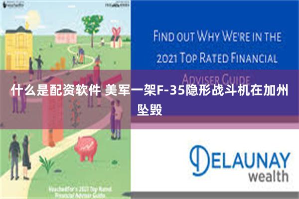 什么是配资软件 美军一架F-35隐形战斗机在加州坠毁