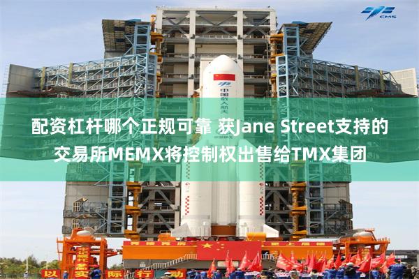 配资杠杆哪个正规可靠 获Jane Street支持的交易所MEMX将控制权出售给TMX集团