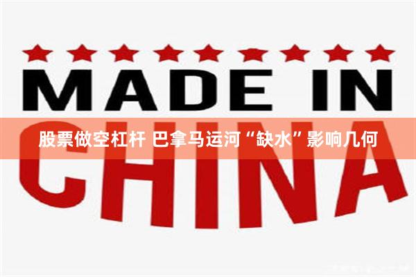 股票做空杠杆 巴拿马运河“缺水”影响几何