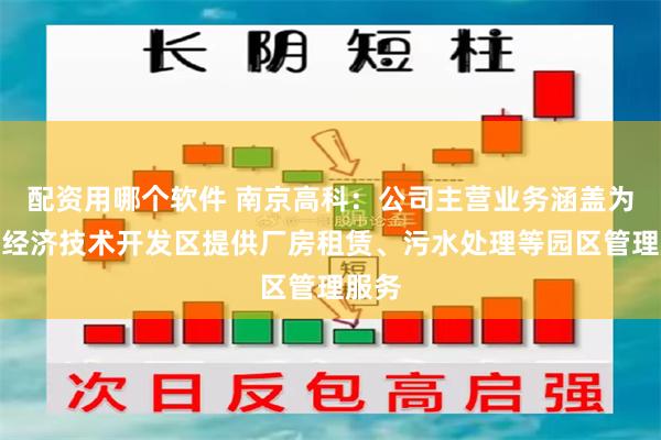 配资用哪个软件 南京高科:公司主营业务涵盖为南京经济技术开发区提供厂房租赁、污水处理等园区管理服务