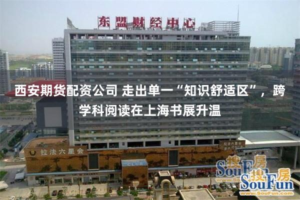 西安期货配资公司 走出单一“知识舒适区”，跨学科阅读在上海书展升温