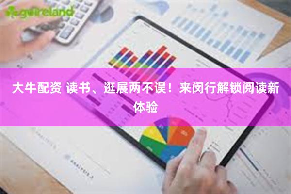 大牛配资 读书、逛展两不误！来闵行解锁阅读新体验