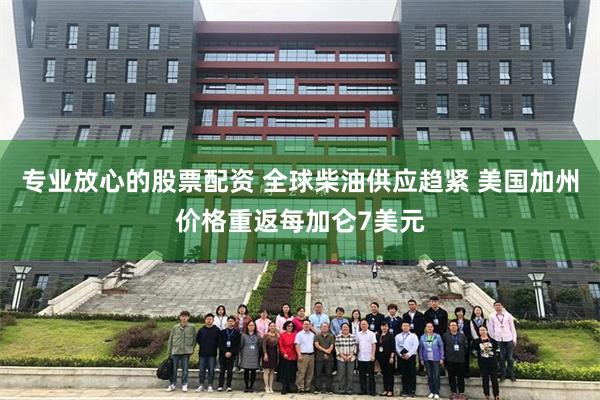 专业放心的股票配资 全球柴油供应趋紧 美国加州价格重返每加仑7美元