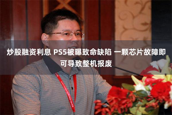 炒股融资利息 PS5被曝致命缺陷 一颗芯片故障即可导致整机报废