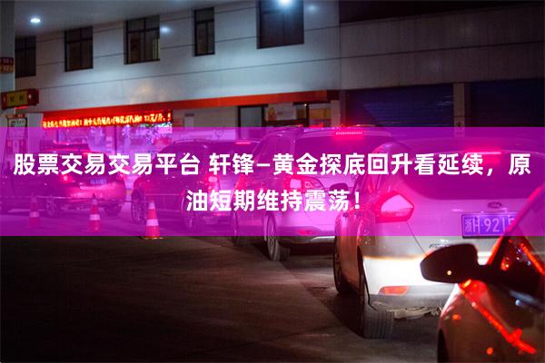 股票交易交易平台 轩锋—黄金探底回升看延续，原油短期维持震荡！