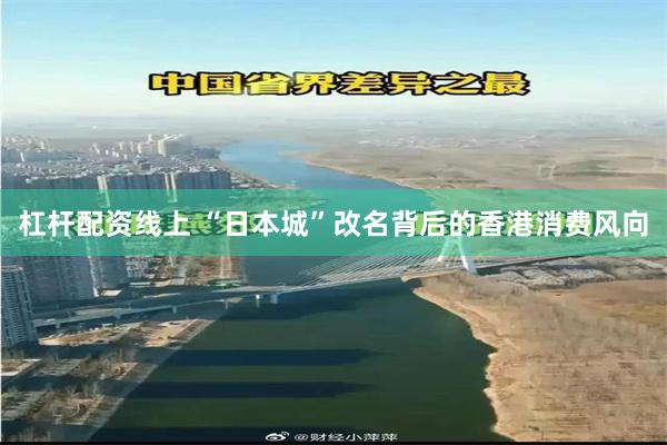 杠杆配资线上 “日本城”改名背后的香港消费风向