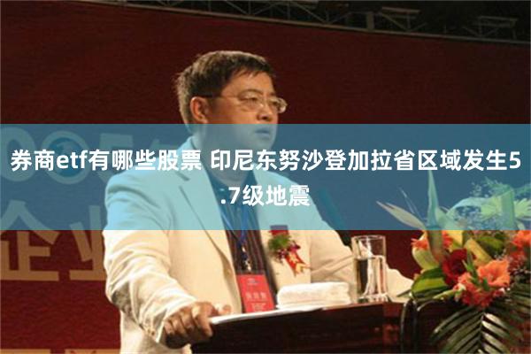 券商etf有哪些股票 印尼东努沙登加拉省区域发生5.7级地震