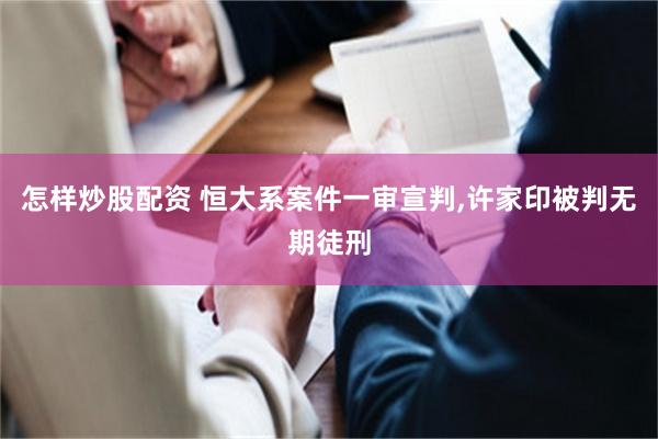 怎样炒股配资 恒大系案件一审宣判,许家印被判无期徒刑