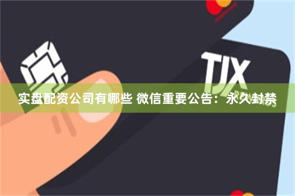 实盘配资公司有哪些 微信重要公告：永久封禁