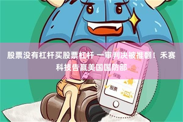 股票没有杠杆买股票杠杆 一审判决被推翻！禾赛科技告赢美国国防部