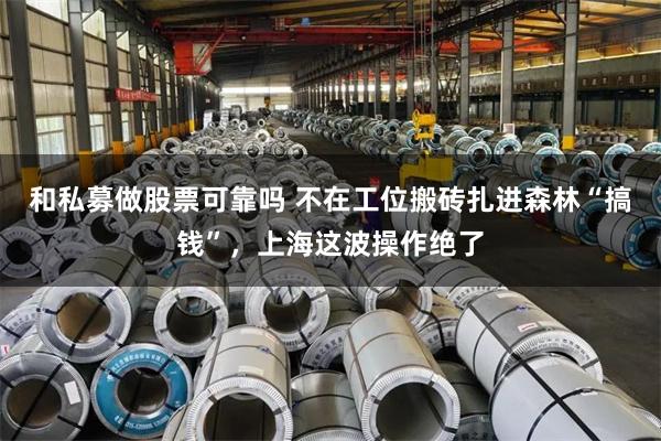 和私募做股票可靠吗 不在工位搬砖扎进森林“搞钱”，上海这波操作绝了